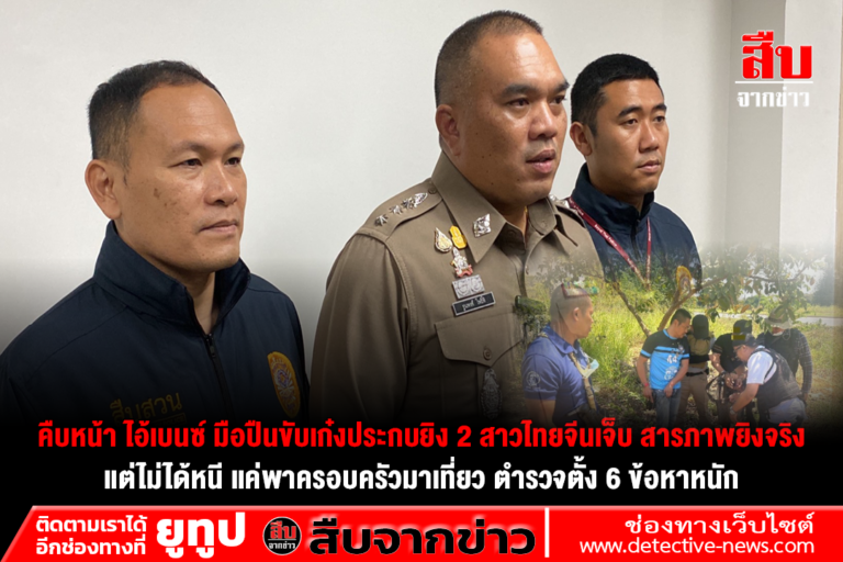คืบหน้า ไอ้เบนซ์ มือปืนขับเก๋งประกบยิง 2 สาวไทยจีนเจ็บ สารภาพยิงจริง แต่ไม่ได้หนี แค่พาครอบครัวมาเที่ยว ตำรวจตั้ง 6 ข้อหาหนัก