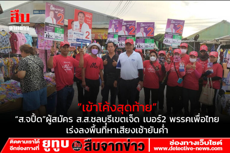 เข้าโค้งสุดท้าย”ส.จ.ปื้ด”ผู้สมัคร ส.ส.ชลบุรีเขตเจ็ด เบอร์2 พรรคเพื่อไทยเร่งลงพื้นที่หาเสียงเช้ายันค่ำ