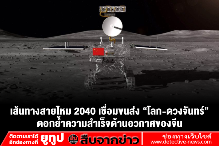 เส้นทางสายไหม 2040 เชื่อมขนส่ง “โลก-ดวงจันทร์” ตอกย้ำความสำเร็จด้านอวกาศของจีน
