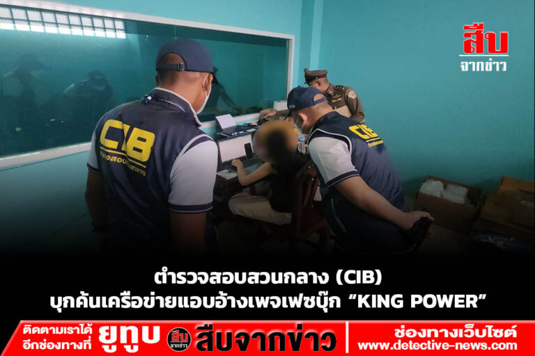 ตำรวจสอบสวนกลาง (CIB) บุกค้นเครือข่ายแอบอ้างเพจเฟซบุ๊ก “KING POWER”