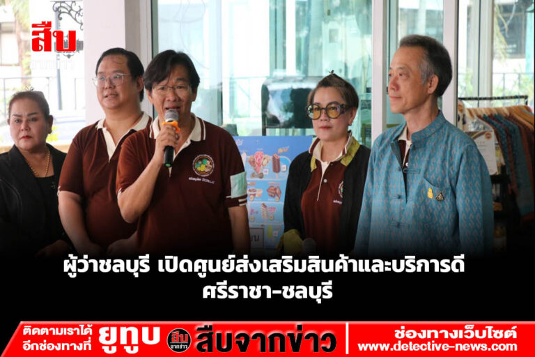 ผู้ว่าชลบุรี เปิดศูนย์ส่งเสริมสินค้าและบริการดี ศรีราชา-ชลบุรี