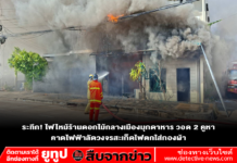 ระทึก! ไฟไหม้ร้านดอกไม้กลางเมืองมุกดาหาร วอด 2 คูหา คาดไฟฟ้าลัดวงจรสะเก็ดไฟตกใส่กองผ้า