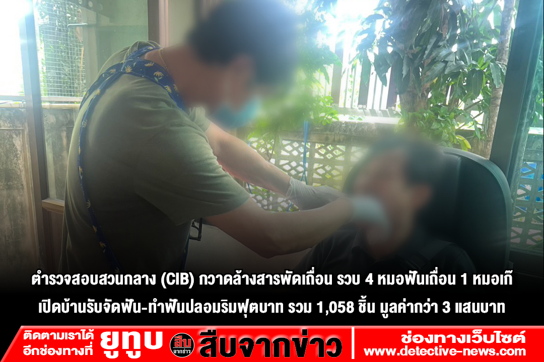 ตำรวจสอบสวนกลาง (CIB) กวาดล้างสารพัดเถื่อน รวบ 4 หมอฟันเถื่อน 1 หมอเก๊ เปิดบ้านรับจัดฟัน-ทำฟันปลอมริมฟุตบาท รวม 1,058 ชิ้น มูลค่ากว่า 3 แสนบาท